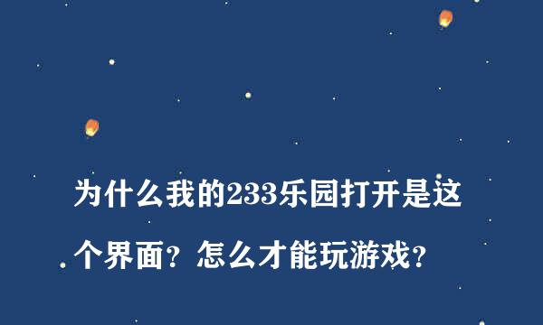 
为什么我的233乐园打开是这个界面？怎么才能玩游戏？
