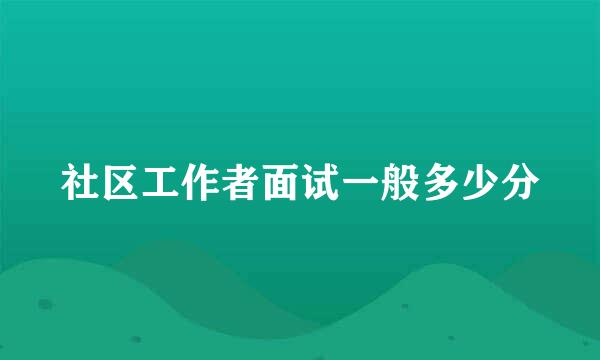 社区工作者面试一般多少分