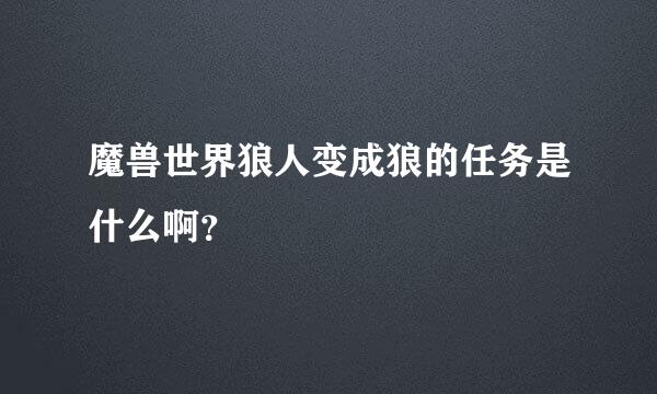 魔兽世界狼人变成狼的任务是什么啊？