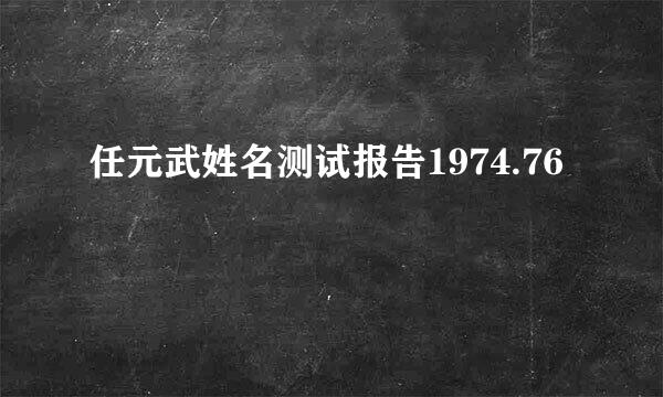 任元武姓名测试报告1974.76