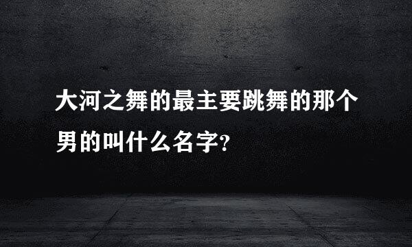 大河之舞的最主要跳舞的那个男的叫什么名字？