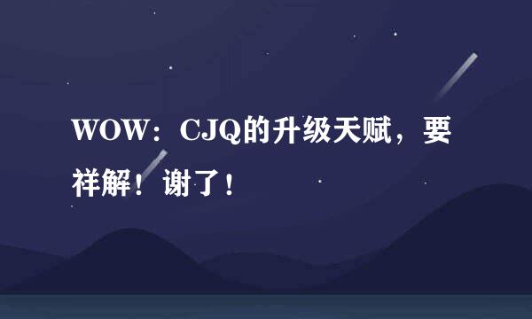 WOW：CJQ的升级天赋，要祥解！谢了！