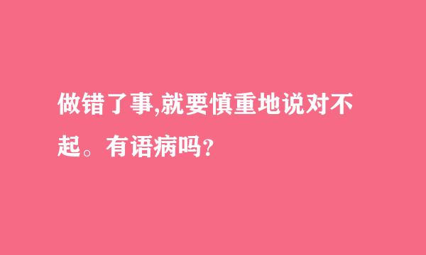 做错了事,就要慎重地说对不起。有语病吗？