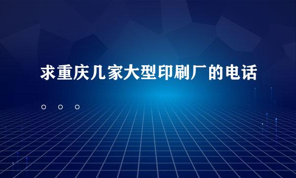 求重庆几家大型印刷厂的电话。。。