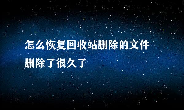 怎么恢复回收站删除的文件 删除了很久了