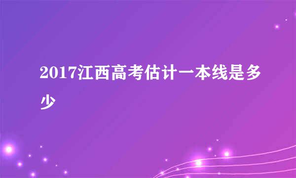 2017江西高考估计一本线是多少