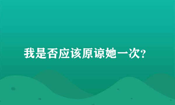 我是否应该原谅她一次？