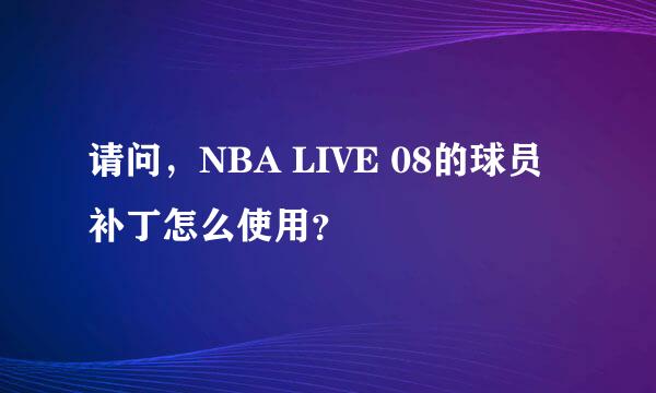 请问，NBA LIVE 08的球员补丁怎么使用？