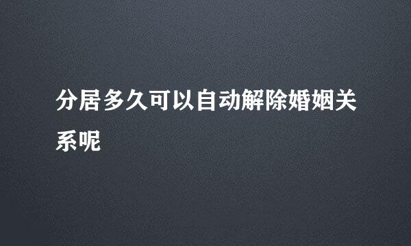 分居多久可以自动解除婚姻关系呢