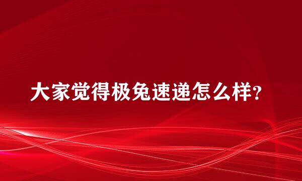 大家觉得极兔速递怎么样？