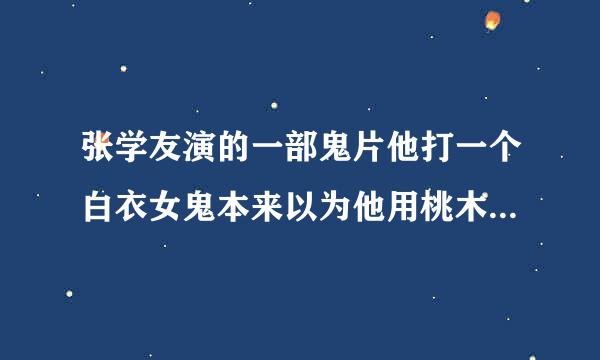 张学友演的一部鬼片他打一个白衣女鬼本来以为他用桃木剑杀可是结果用手枪打的