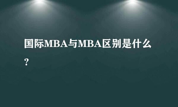 国际MBA与MBA区别是什么？