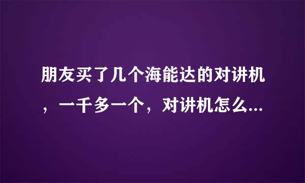 朋友买了几个海能达的对讲机，一千多一个，对讲机怎么那么贵？