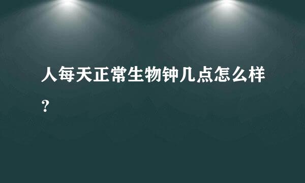 人每天正常生物钟几点怎么样？