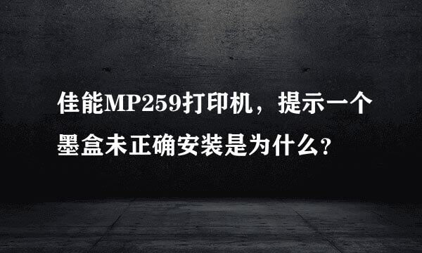 佳能MP259打印机，提示一个墨盒未正确安装是为什么？