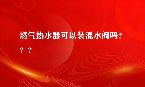 燃气热水器可以装混水阀吗？？？