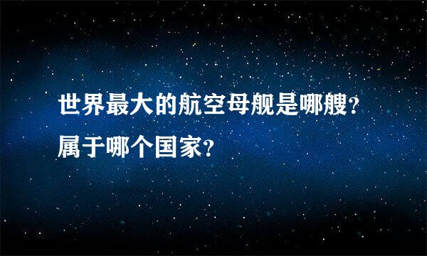 世界最大的航空母舰是哪艘？属于哪个国家？