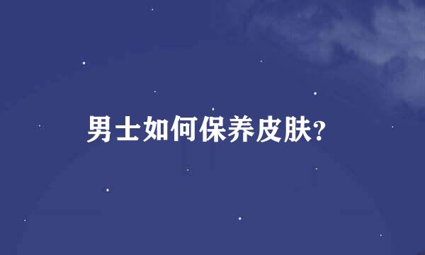 男士如何保养皮肤？