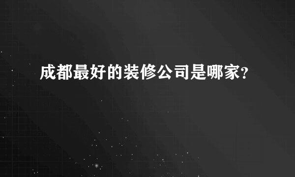 成都最好的装修公司是哪家？