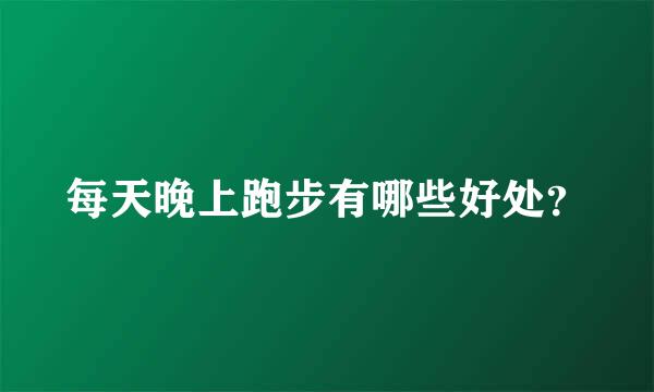 每天晚上跑步有哪些好处？