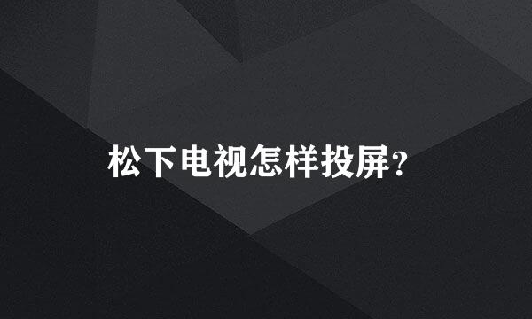 松下电视怎样投屏？