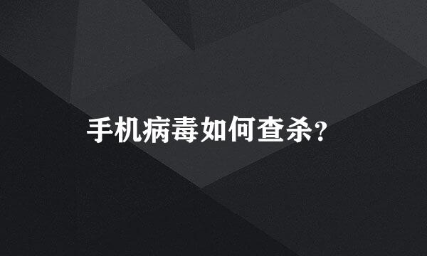 手机病毒如何查杀？