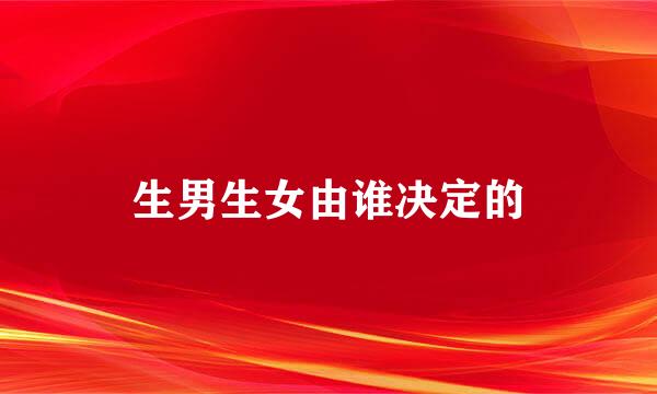 生男生女由谁决定的