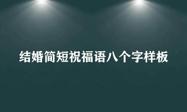 结婚简短祝福语八个字样板