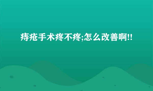 痔疮手术疼不疼;怎么改善啊!!