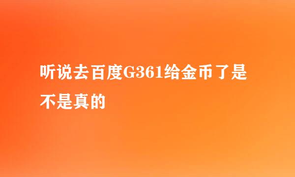 听说去百度G361给金币了是不是真的