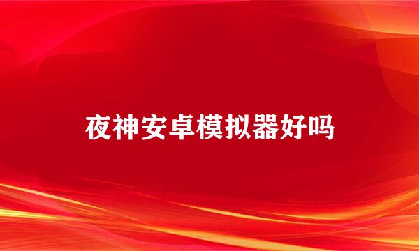 夜神安卓模拟器好吗