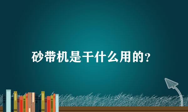 砂带机是干什么用的？