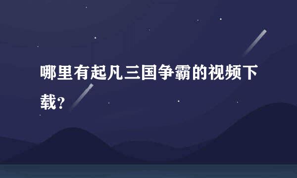 哪里有起凡三国争霸的视频下载？