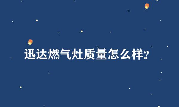 迅达燃气灶质量怎么样？