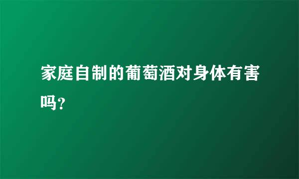 家庭自制的葡萄酒对身体有害吗？