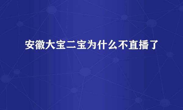 安徽大宝二宝为什么不直播了