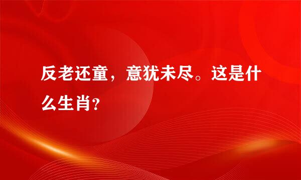 反老还童，意犹未尽。这是什么生肖？