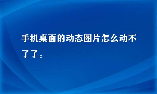 手机桌面的动态图片怎么动不了了。