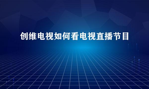 创维电视如何看电视直播节目