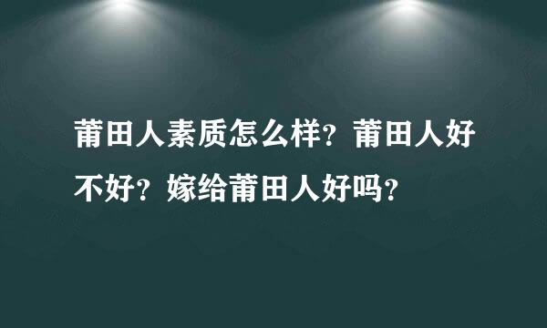 莆田人素质怎么样？莆田人好不好？嫁给莆田人好吗？