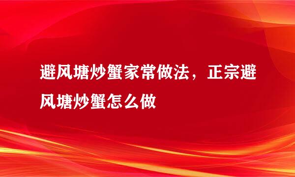 避风塘炒蟹家常做法，正宗避风塘炒蟹怎么做