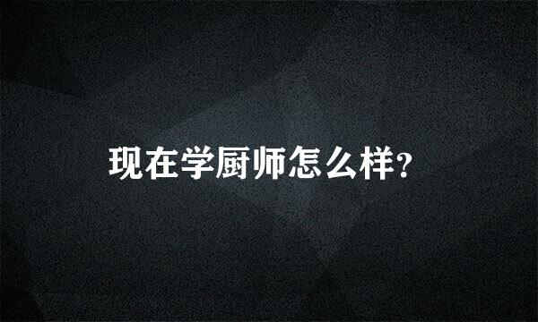 现在学厨师怎么样？