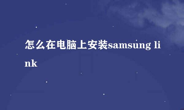 怎么在电脑上安装samsung link