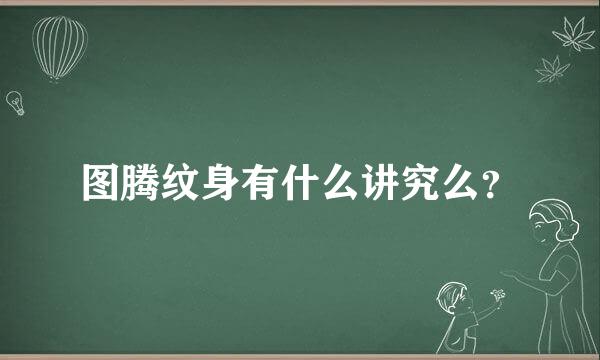 图腾纹身有什么讲究么？