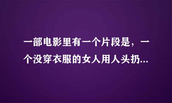 一部电影里有一个片段是，一个没穿衣服的女人用人头扔警车，求大神解答这是什么电影？