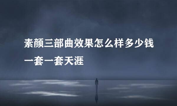 素颜三部曲效果怎么样多少钱一套一套天涯