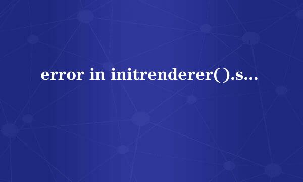 error in initrenderer().shutting down是什么意思？ 谁能帮我解决？