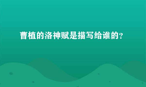 曹植的洛神赋是描写给谁的？