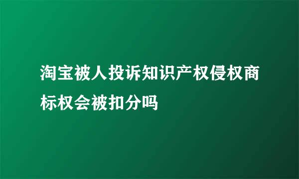 淘宝被人投诉知识产权侵权商标权会被扣分吗