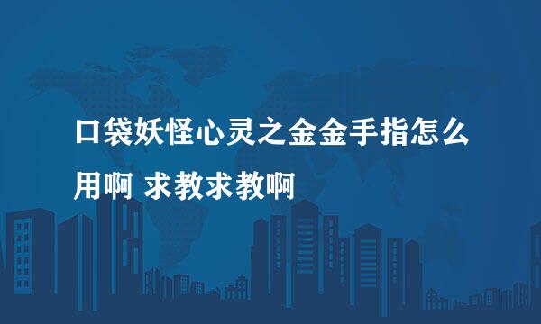 口袋妖怪心灵之金金手指怎么用啊 求教求教啊